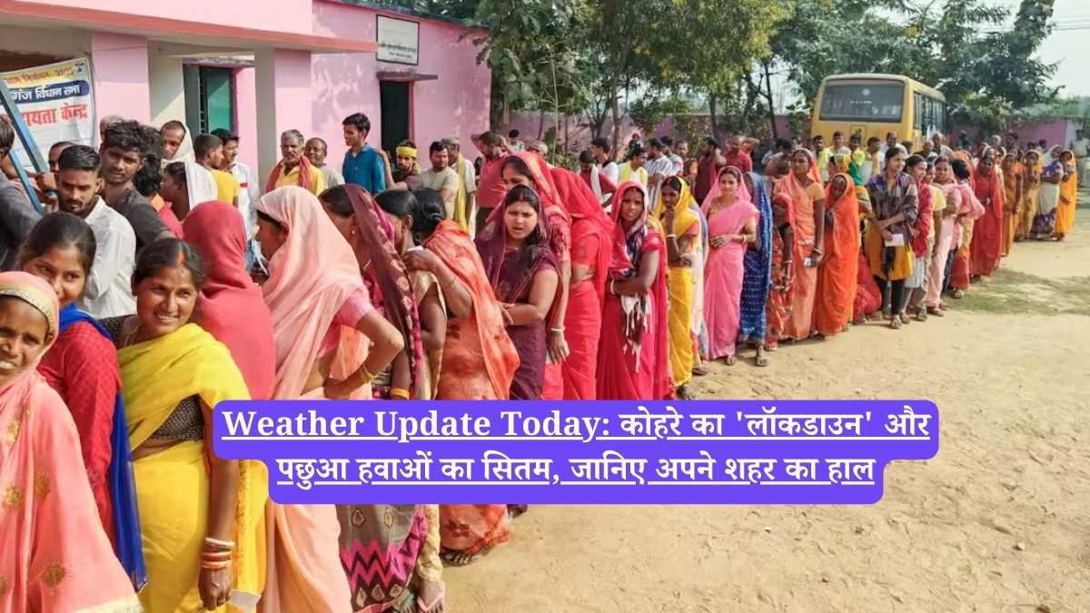 Weather Update Today: कोहरे का 'लॉकडाउन' और पछुआ हवाओं का सितम, जानिए अपने शहर का हाल
