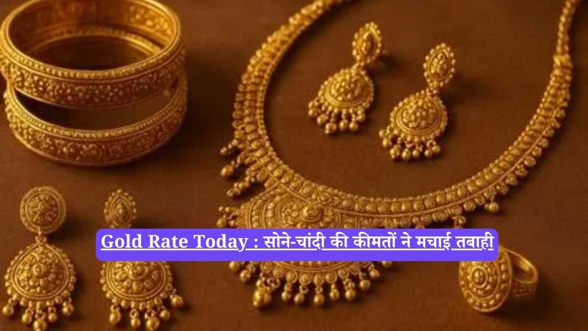 Gold Rate Today : सोने-चांदी की कीमतों ने मचाई तबाही