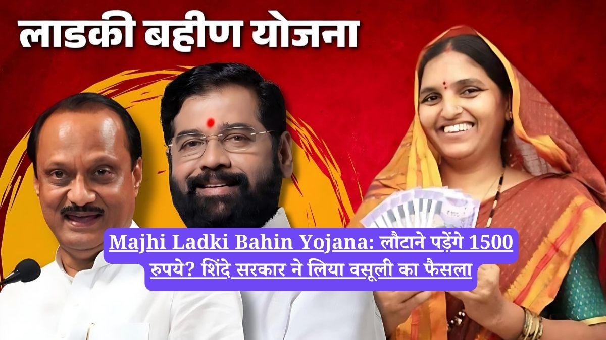 Majhi Ladki Bahin Yojana: लौटाने पड़ेंगे 1500 रुपये? शिंदे सरकार ने लिया वसूली का फैसला