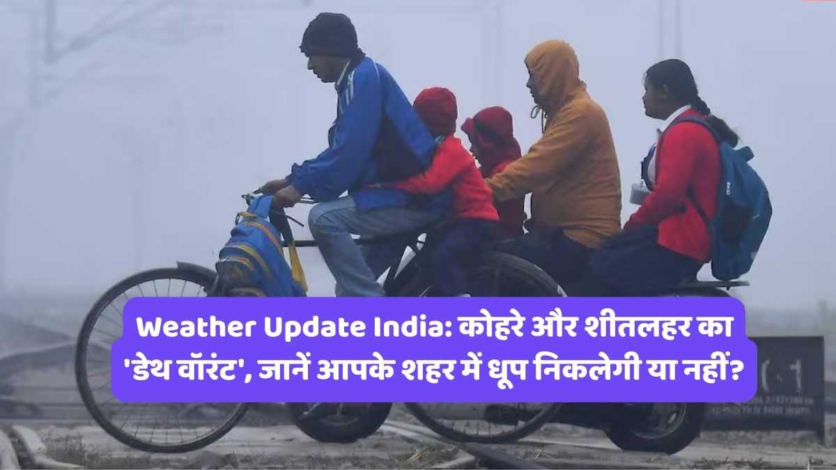 Weather Update India: कोहरे और शीतलहर का 'डेथ वॉरंट', जानें आपके शहर में धूप निकलेगी या नहीं?