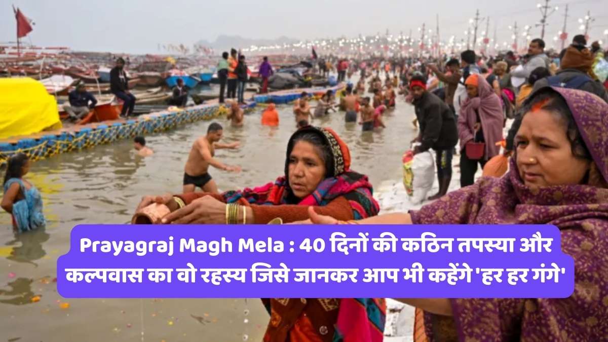 Prayagraj Magh Mela : 40 दिनों की कठिन तपस्या और कल्पवास का वो रहस्य जिसे जानकर आप भी कहेंगे 'हर हर गंगे'