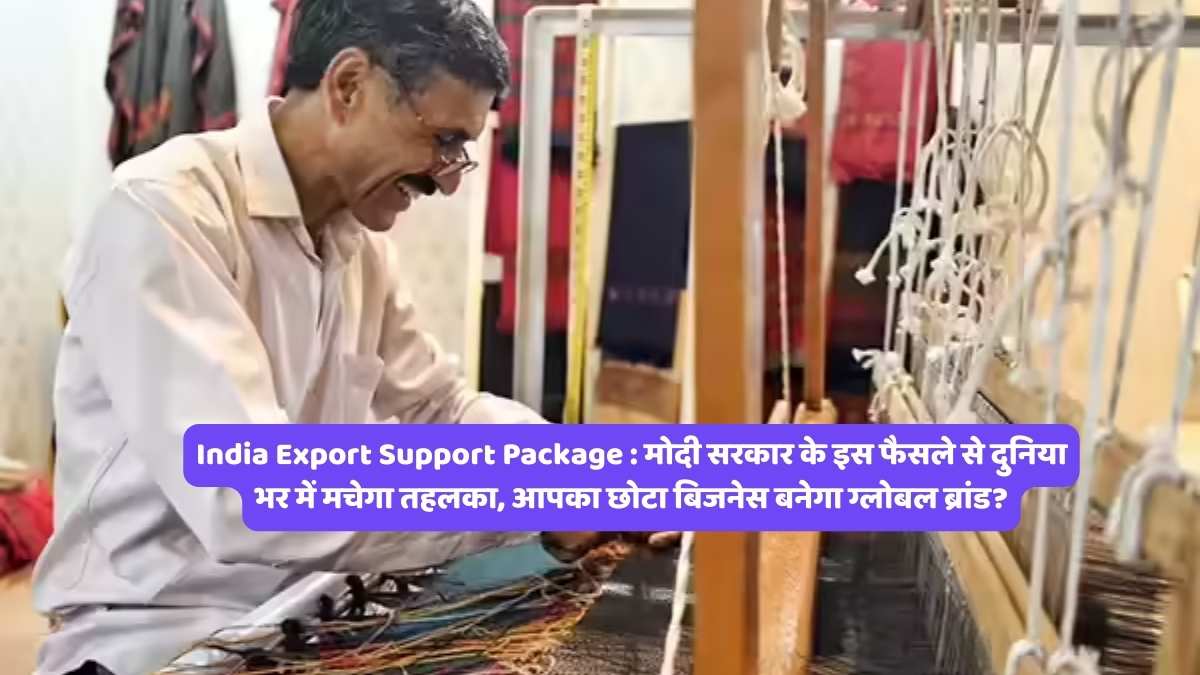 India Export Support Package : मोदी सरकार के इस फैसले से दुनिया भर में मचेगा तहलका, आपका छोटा बिजनेस बनेगा ग्लोबल ब्रांड?