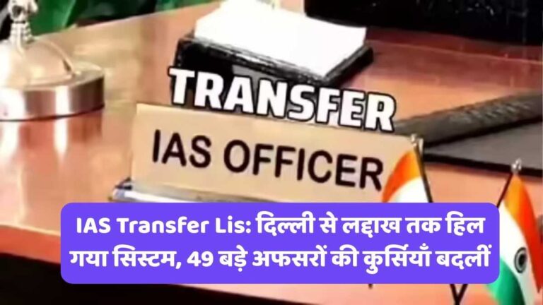 IAS Transfer Lis: दिल्ली से लद्दाख तक हिल गया सिस्टम, 49 बड़े अफसरों की कुर्सियाँ बदलीं
