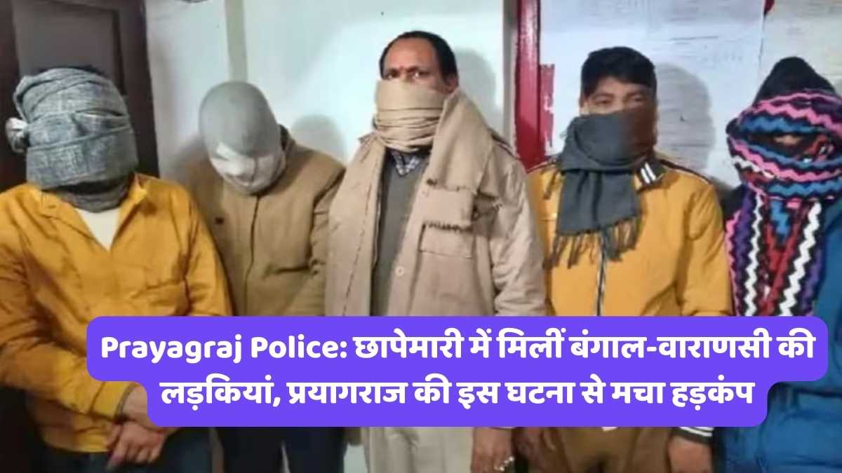 Prayagraj Police: छापेमारी में मिलीं बंगाल-वाराणसी की लड़कियां, प्रयागराज की इस घटना से मचा हड़कंप