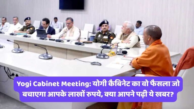 Yogi Cabinet Meeting: योगी कैबिनेट का वो फैसला जो बचाएगा आपके लाखों रुपये, क्या आपने पढ़ी ये खबर?