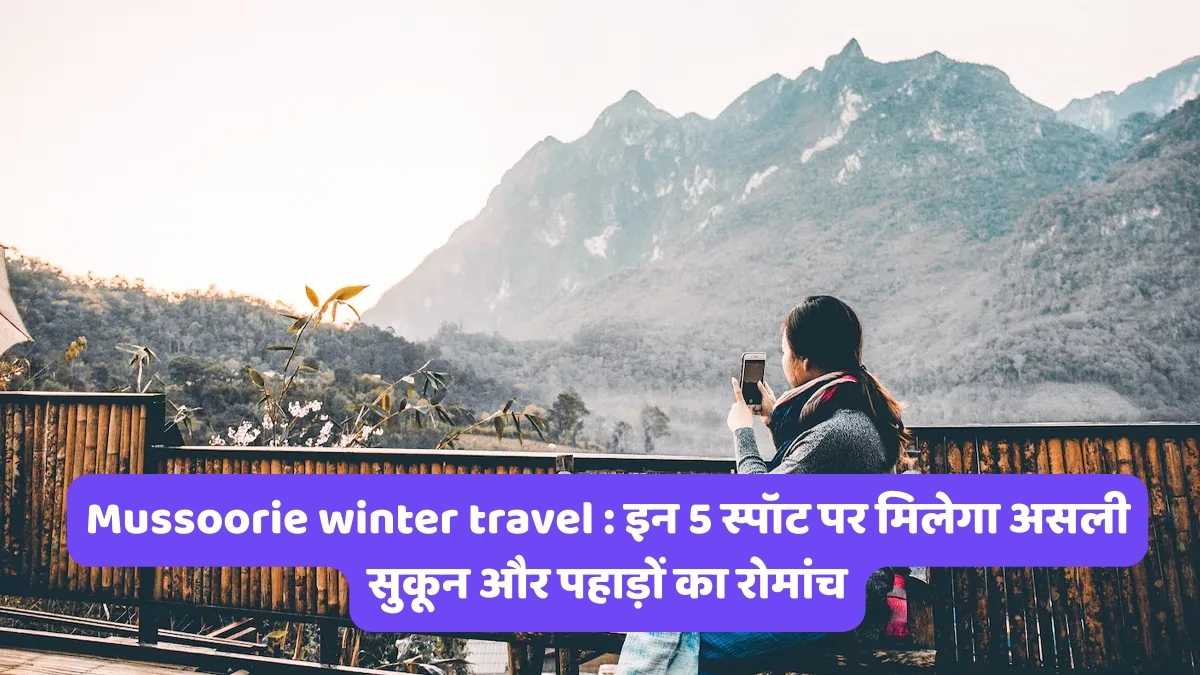 Mussoorie winter travel : इन 5 स्पॉट पर मिलेगा असली सुकून और पहाड़ों का रोमांच
