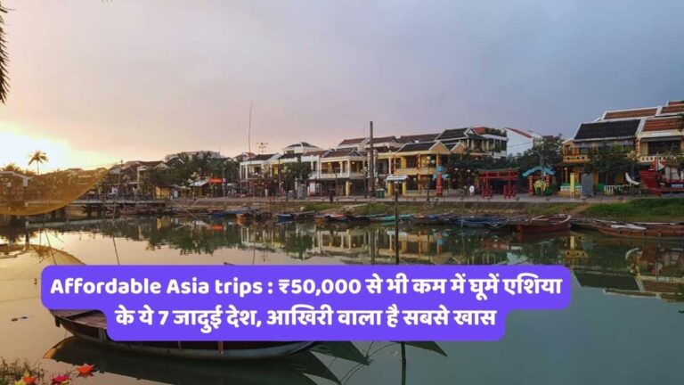 Affordable Asia trips : ₹50,000 से भी कम में घूमें एशिया के ये 7 जादुई देश, आखिरी वाला है सबसे खास