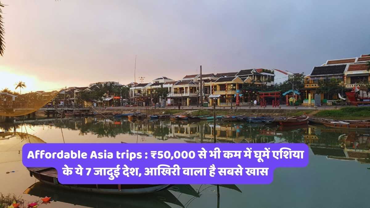 Affordable Asia trips : ₹50,000 से भी कम में घूमें एशिया के ये 7 जादुई देश, आखिरी वाला है सबसे खास