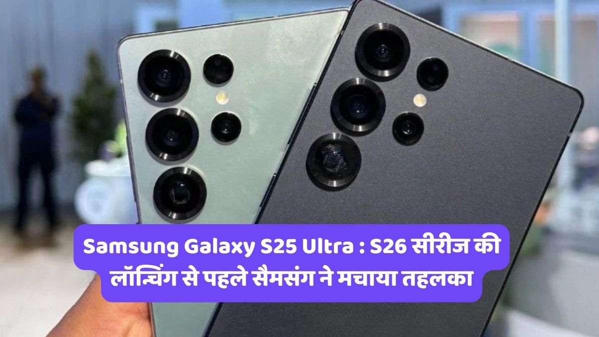 Samsung Galaxy S25 Ultra : S26 सीरीज की लॉन्चिंग से पहले सैमसंग ने मचाया तहलका