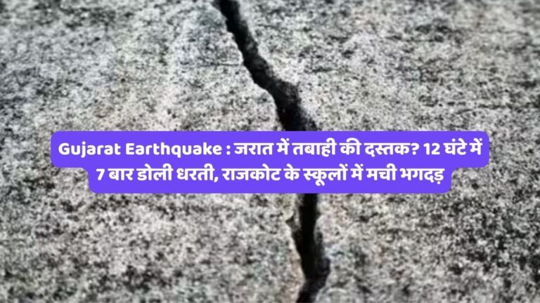 Gujarat Earthquake : जरात में तबाही की दस्तक? 12 घंटे में 7 बार डोली धरती, राजकोट के स्कूलों में मची भगदड़