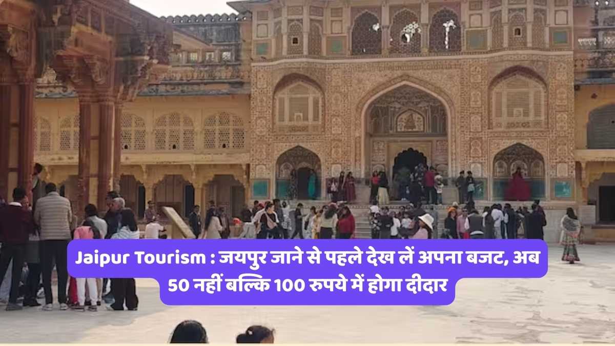 Jaipur Tourism : जयपुर जाने से पहले देख लें अपना बजट, अब 50 नहीं बल्कि 100 रुपये में होगा दीदार