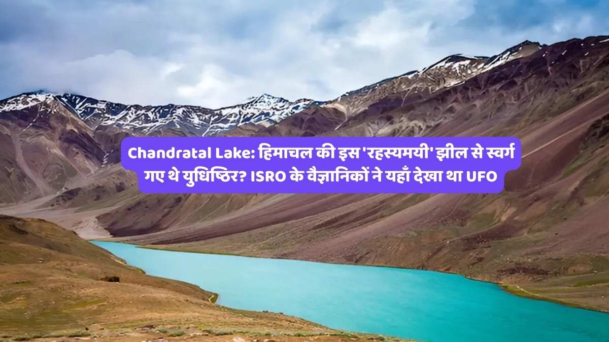 Chandratal Lake: हिमाचल की इस 'रहस्यमयी' झील से स्वर्ग गए थे युधिष्ठिर? ISRO के वैज्ञानिकों ने यहाँ देखा था UFO