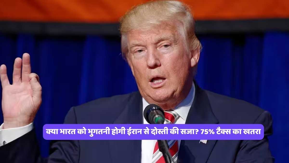 Donald Trump: क्या भारत को भुगतनी होगी ईरान से दोस्ती की सजा? 75% टैक्स का खतरा