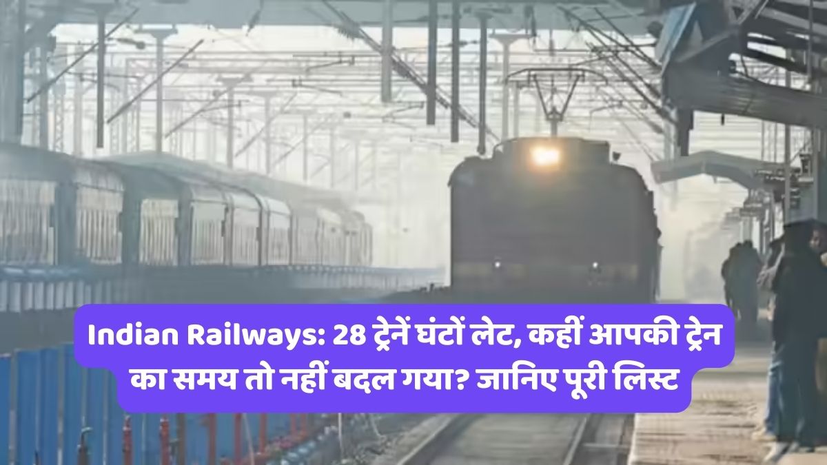 Indian Railways: 28 ट्रेनें घंटों लेट, कहीं आपकी ट्रेन का समय तो नहीं बदल गया? जानिए पूरी लिस्ट