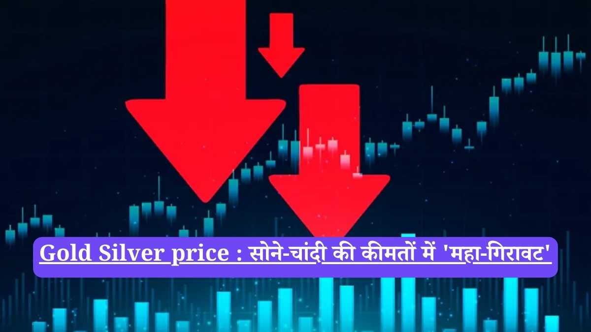Gold Silver price : सोने-चांदी की कीमतों में 'महा-गिरावट'