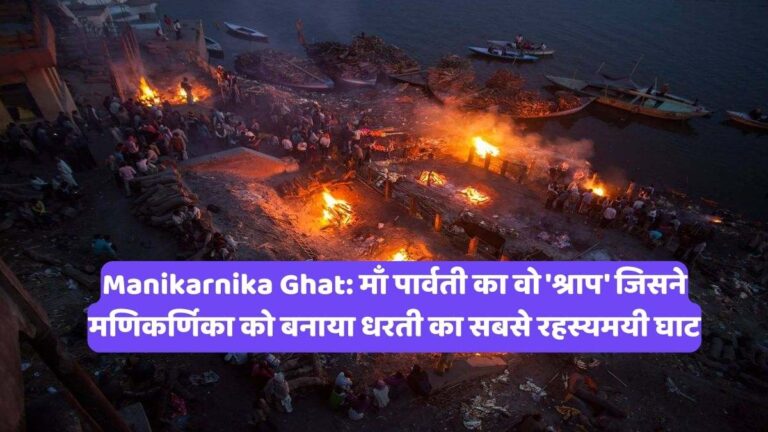 Manikarnika Ghat: माँ पार्वती का वो 'श्राप' जिसने मणिकर्णिका को बनाया धरती का सबसे रहस्यमयी घाट