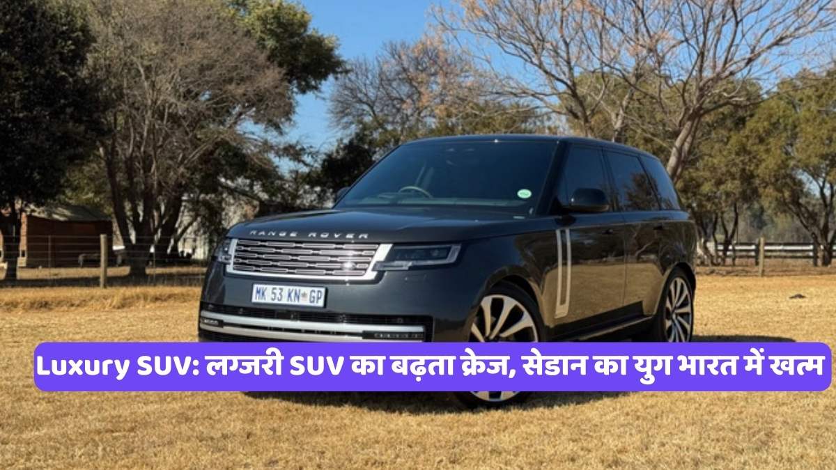 Luxury SUV: लग्जरी SUV का बढ़ता क्रेज, सेडान का युग भारत में खत्म