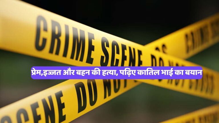 Crime news: प्रेम,इज्जत और बहन की हत्या, पढ़िए कातिल भाई का बयान