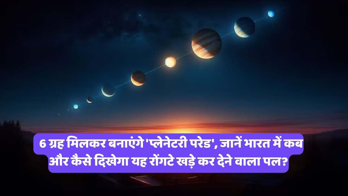 Planetary Parade: 6 ग्रह मिलकर बनाएंगे 'प्लेनेटरी परेड', जानें भारत में कब और कैसे दिखेगा यह रोंगटे खड़े कर देने वाला पल?