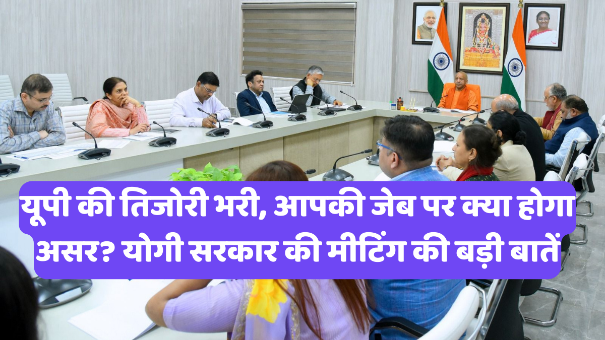 यूपी की तिजोरी भरी, आपकी जेब पर क्या होगा असर? योगी सरकार की मीटिंग की बड़ी बातें