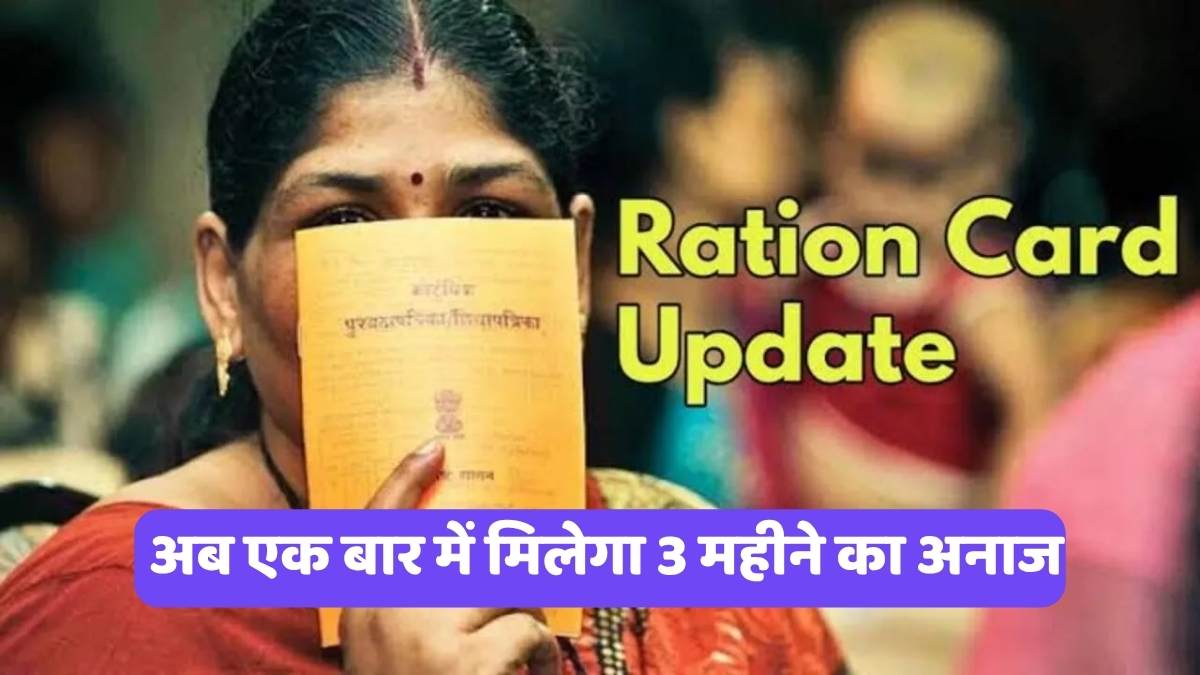 Ration Card Update : अब एक बार में मिलेगा 3 महीने का अनाज