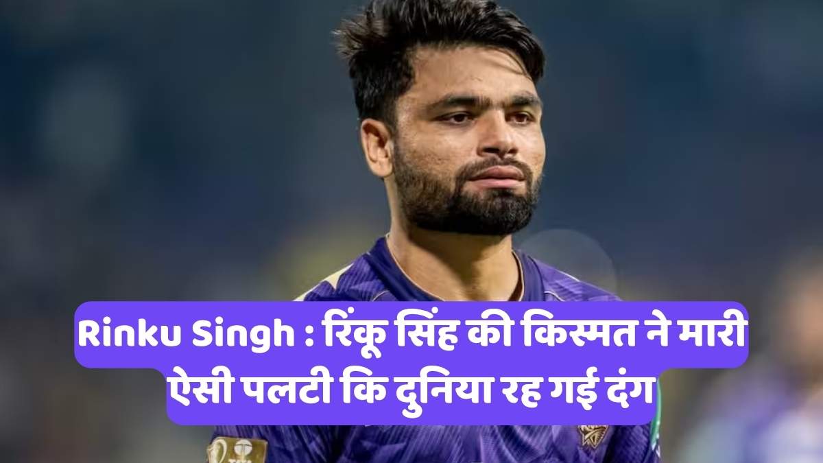 Rinku Singh : रिंकू सिंह की किस्मत ने मारी ऐसी पलटी कि दुनिया रह गई दंग