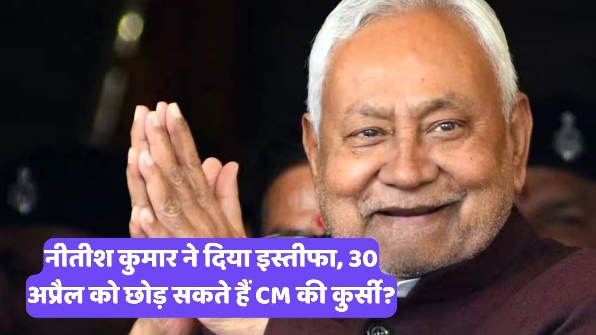 Bihar CM Resigns: नीतीश कुमार ने दिया इस्तीफा, 30 अप्रैल को छोड़ सकते हैं CM की कुर्सी?