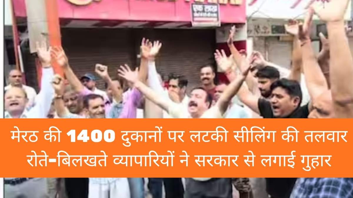 Meerut Sealing News: मेरठ की 1400 दुकानों पर लटकी सीलिंग की तलवार, रोते-बिलखते व्यापारियों ने सरकार से लगाई गुहार