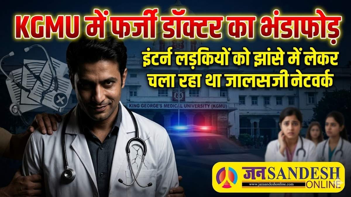 KGMU में फर्जी डॉक्टर का भंडाफोड़, इंटर्न लड़कियों को झांसे में लेकर चला रहा था जालसाजी का नेटवर्क