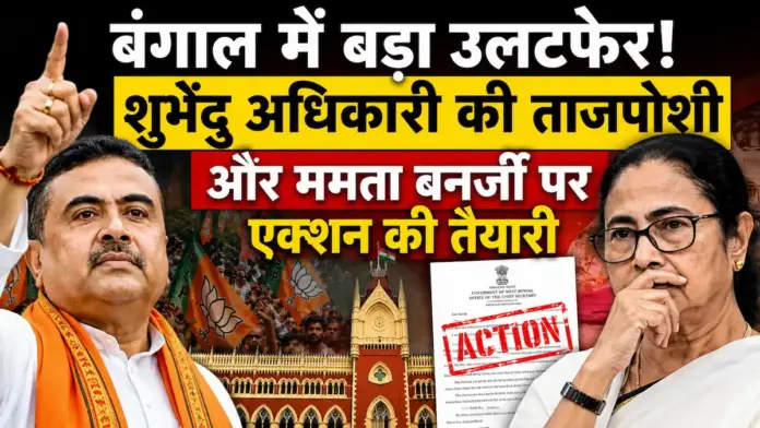 बंगाल में बड़ा उलटफेर: शुभेंदु अधिकारी की ताजपोशी और ममता बनर्जी पर एक्शन की तैयारी