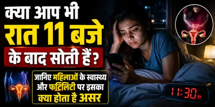 क्या आप भी रात 11 बजे के बाद सोती हैं? जानिए महिलाओं के स्वास्थ्य और फर्टिलिटी पर इसका क्या होता है असर