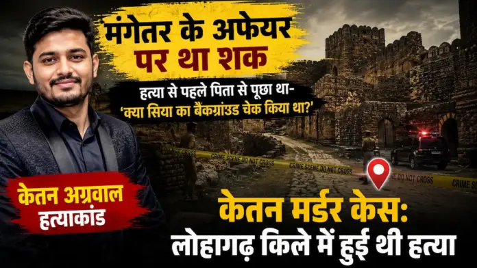 केतन अग्रवाल हत्याकांड: मंगेतर के अफेयर पर था शक, हत्या से पहले पिता से पूछा था- 'क्या सिया का बैकग्राउंड चेक किया था?'