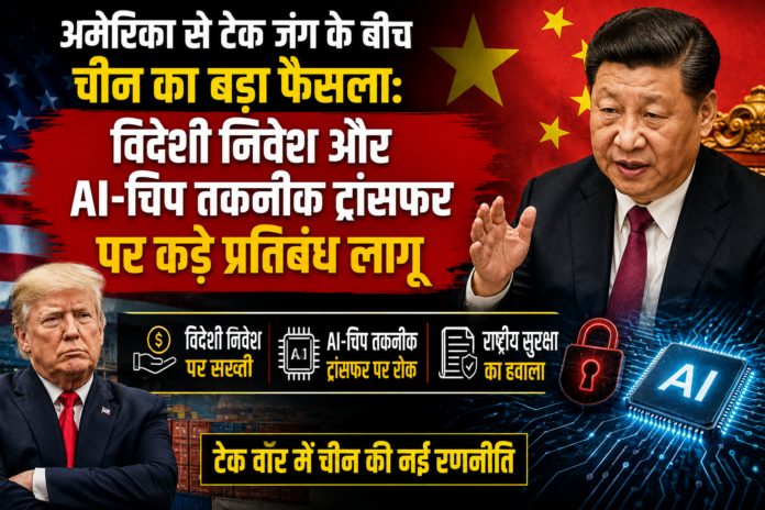 अमेरिका से टेक जंग के बीच चीन का बड़ा फैसला: विदेशी निवेश और AI-चिप तकनीक ट्रांसफर पर कड़े प्रतिबंध लागू