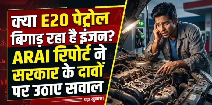 क्या E20 पेट्रोल सचमुच बिगाड़ रहा है आपकी गाड़ी का इंजन? ARAI की इस सीक्रेट रिपोर्ट ने सरकार के दावों पर उठाए सवाल
