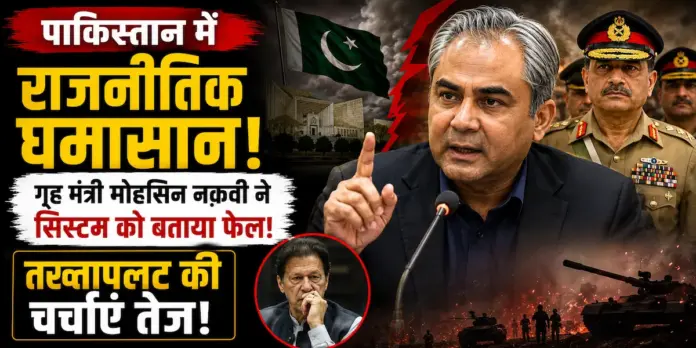 पाकिस्तान में राजनीतिक घमासान: गृह मंत्री मोहसिन नकवी ने सिस्टम को बताया फेल, तख्तापलट की चर्चाएं तेज