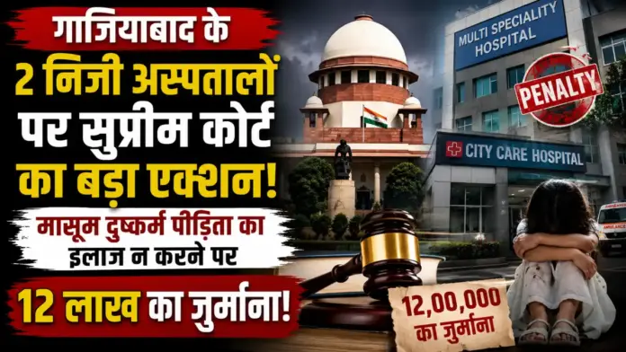 गाजियाबाद के दो निजी अस्पतालों पर सुप्रीम कोर्ट का बड़ा एक्शन, मासूम दुष्कर्म पीड़िता का इलाज न करने पर लगाया 12 लाख का जुर्माना
